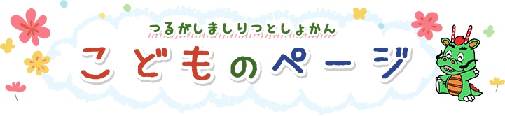 つるがしましりつとしょかん　こどものページ